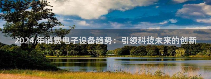 凯发k8官网登录入口|2024 年消费电子设备趋势：引领科技未来的创新