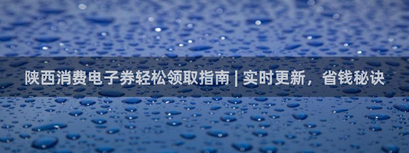 凯发K8国际首页|陕西消费电子券轻松领取指南 | 实时更新，省钱秘诀